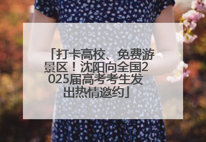 打卡高校、免费游景区！沈阳向全国2025届高考考生发出热情邀约