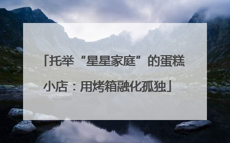 托举“星星家庭”的蛋糕小店：用烤箱融化孤独