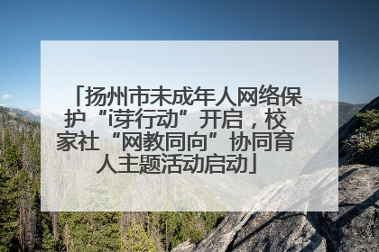 扬州市未成年人网络保护“i芽行动”开启，校家社“网教同向”协同育人主题活动启动