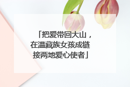 把爱带回大山，在温藏族女孩成链接两地爱心使者