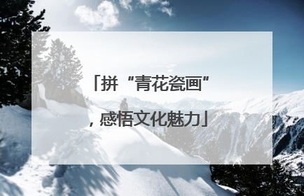 拼“青花瓷画”，感悟文化魅力