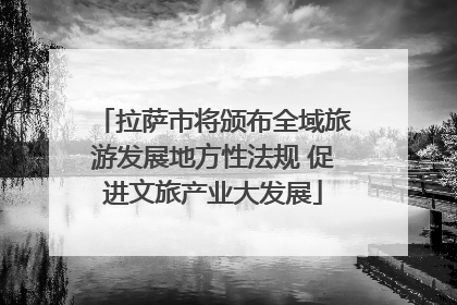 拉萨市将颁布全域旅游发展地方性法规 促进文旅产业大发展