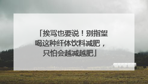 挨骂也要说！别指望喝这种纤体饮料减肥，只怕会越减越肥