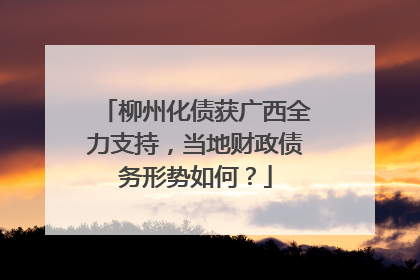 柳州化债获广西全力支持，当地财政债务形势如何？