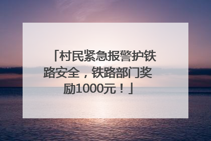 村民紧急报警护铁路安全，铁路部门奖励1000元！