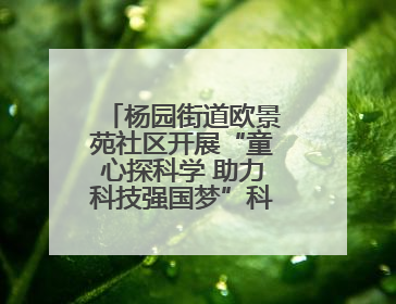 杨园街道欧景苑社区开展“童心探科学 助力科技强国梦”科技周活动