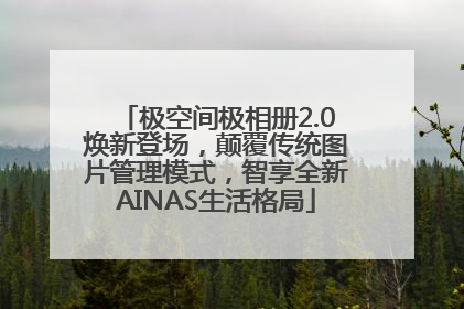 极空间极相册2.0焕新登场，颠覆传统图片管理模式，智享全新AINAS生活格局