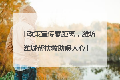 政策宣传零距离，潍坊潍城帮扶救助暖人心