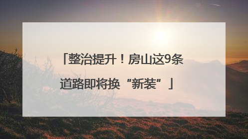 整治提升！房山这9条道路即将换“新装”