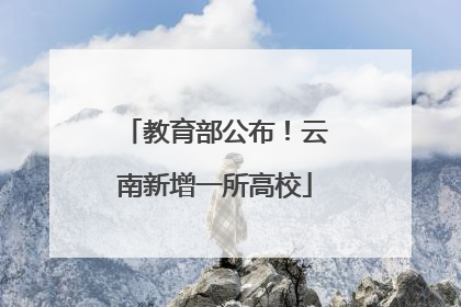 教育部公布！云南新增一所高校