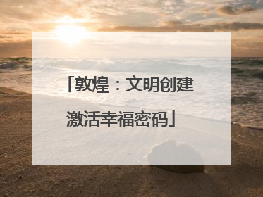 敦煌：文明创建激活幸福密码