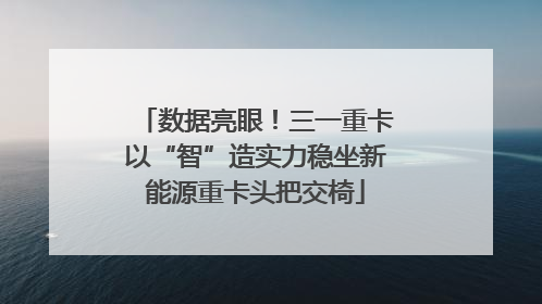 数据亮眼！三一重卡以“智”造实力稳坐新能源重卡头把交椅