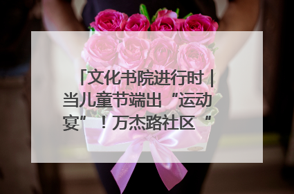 文化书院进行时｜当儿童节端出“运动宴”！万杰路社区“玩”出亲子新花样