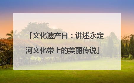 文化遗产日：讲述永定河文化带上的美丽传说