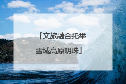文旅融合托举雪域高原明珠