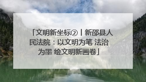 文明新坐标②丨新邵县人民法院：以文明为笔 法治为墨 绘文明新画卷