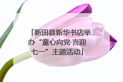 新田县新华书店举办“童心向党·喜迎七一”主题活动