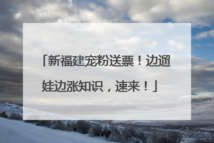 新福建宠粉送票！边遛娃边涨知识，速来！