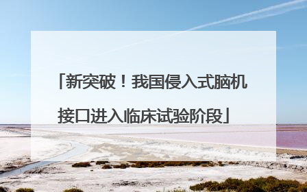 新突破！我国侵入式脑机接口进入临床试验阶段