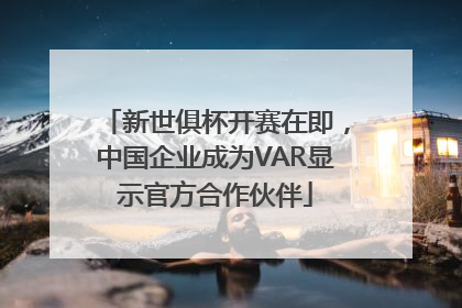 新世俱杯开赛在即,中国企业成为VAR显示官方合作伙伴