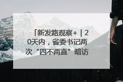新发路观察+｜20天内，省委书记两次“四不两直”暗访，有何深意？