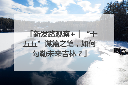 新发路观察+｜“十五五”谋篇之笔，如何勾勒未来吉林？