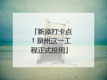 新添打卡点！泉州这一工程正式投用