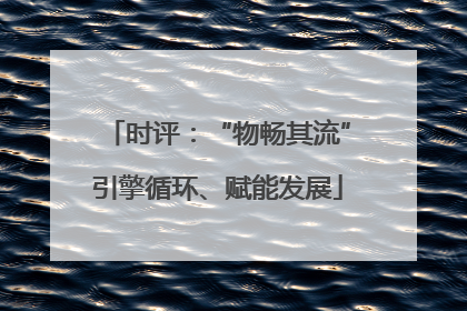 时评：“物畅其流”引擎循环、赋能发展