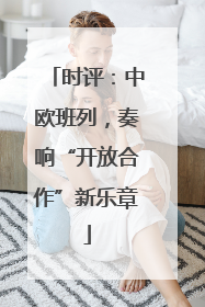 时评：中欧班列，奏响“开放合作”新乐章