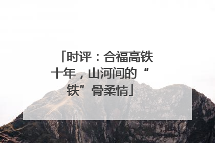 时评：合福高铁十年，山河间的“铁”骨柔情