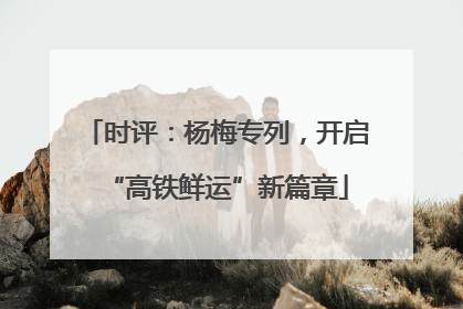 时评：杨梅专列，开启“高铁鲜运”新篇章