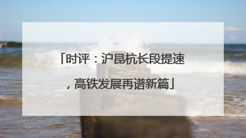 时评：沪昆杭长段提速，高铁发展再谱新篇
