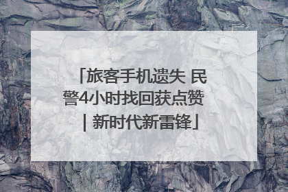 旅客手机遗失 民警4小时找回获点赞｜新时代新雷锋