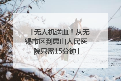 无人机送血！从无锡市区到惠山人民医院只需15分钟