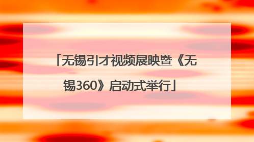 无锡引才视频展映暨《无锡360》启动式举行