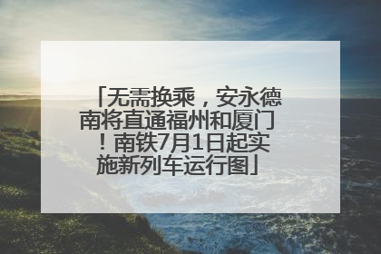 无需换乘，安永德南将直通福州和厦门！南铁7月1日起实施新列车运行图