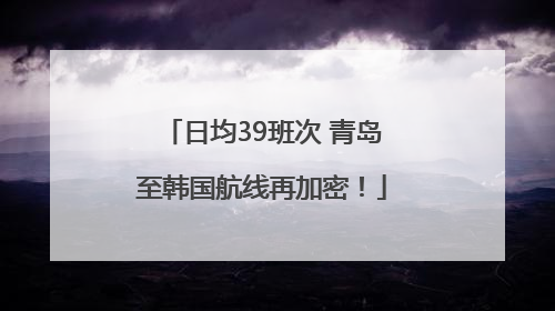 日均39班次 青岛至韩国航线再加密！