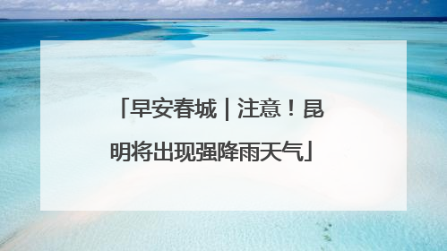 早安春城｜注意！昆明将出现强降雨天气