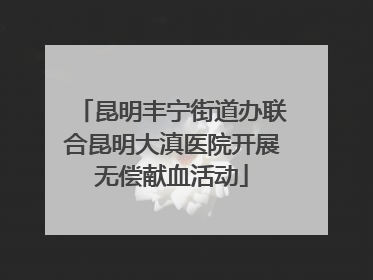 昆明丰宁街道办联合昆明大滇医院开展无偿献血活动