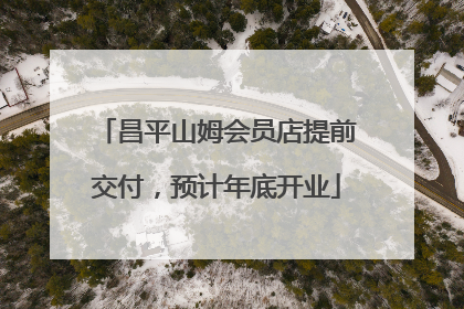 昌平山姆会员店提前交付，预计年底开业