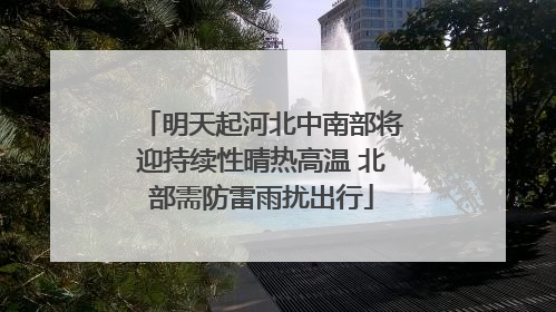 明天起河北中南部将迎持续性晴热高温 北部需防雷雨扰出行