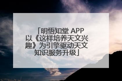 明悟知堂 APP以《这样培养天文兴趣》为引擎驱动天文知识服务升级