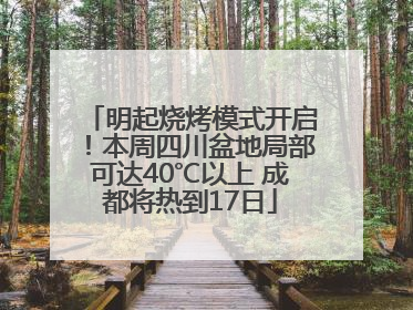 明起烧烤模式开启！本周四川盆地局部可达40℃以上 成都将热到17日