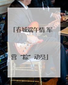 春城端午情 军营“粽”动员