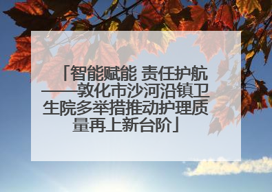 智能赋能 责任护航——敦化市沙河沿镇卫生院多举措推动护理质量再上新台阶