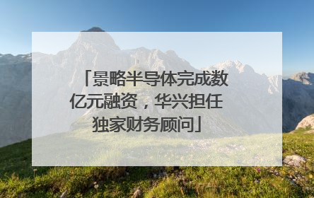 景略半导体完成数亿元融资，华兴担任独家财务顾问