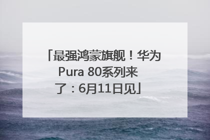 最强鸿蒙旗舰！华为Pura 80系列来了：6月11日见