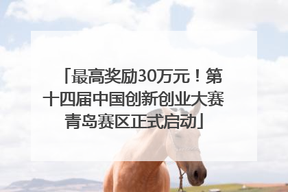 最高奖励30万元！第十四届中国创新创业大赛青岛赛区正式启动