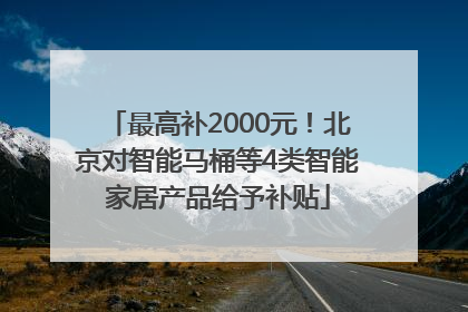 最高补2000元！北京对智能马桶等4类智能家居产品给予补贴