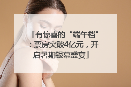 有惊喜的“端午档”：票房突破4亿元，开启暑期银幕盛宴